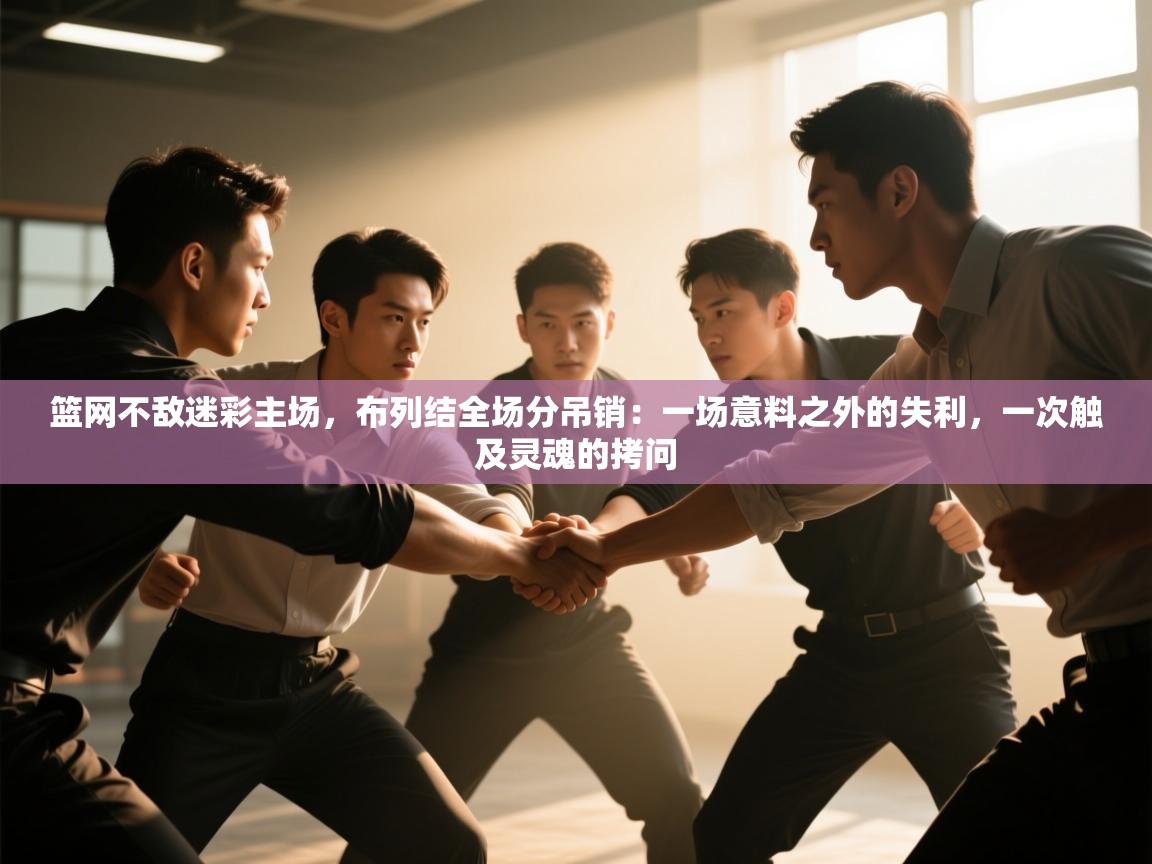 篮网不敌迷彩主场,布列结全场分吊销:一场意料之外的失利,一次触及灵魂的拷问 第1张