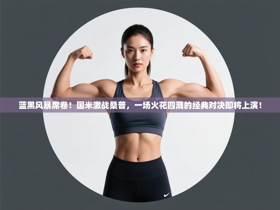 蓝黑风暴席卷！国米激战桑普，一场火花四溅的经典对决即将上演！  第1张